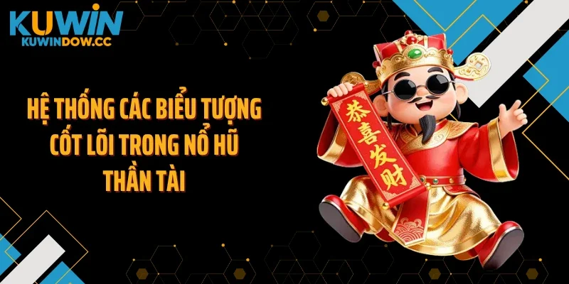 Hệ thống các biểu tượng cốt lõi trong nổ hũ thần tài