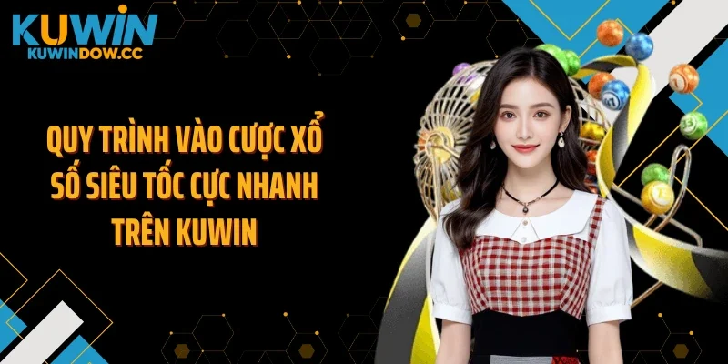 Quy trình vào cược xổ số siêu tốc cực nhanh trên KUWIN