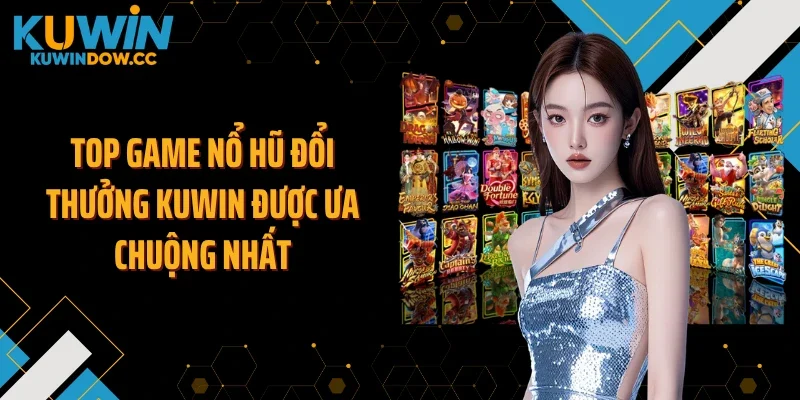 Top game nổ hũ đổi thưởng KUWIN được ưa chuộng nhất